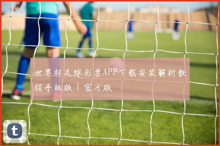 世界杯足球彩票APP下载安装解析教程手机版｜官方版