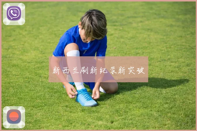 新西兰刷新纪录新突破