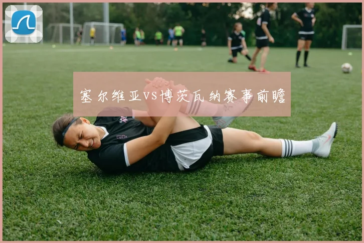 塞尔维亚vs博茨瓦纳赛事前瞻