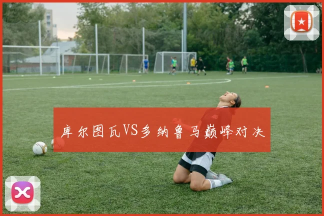 库尔图瓦VS多纳鲁马巅峰对决